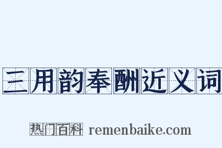 三用韵奉酬近义词是什么意思的图片